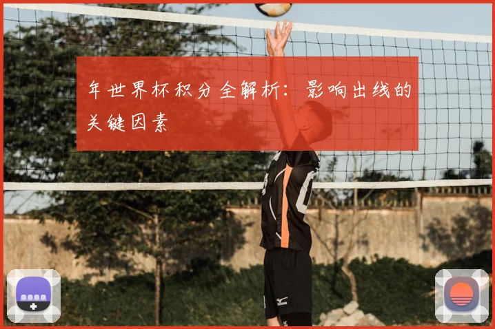 年世界杯积分全解析:影响出线的关键因素