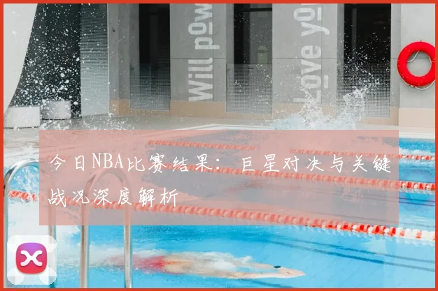 今日NBA比赛结果：巨星对决与关键战况深度解析
