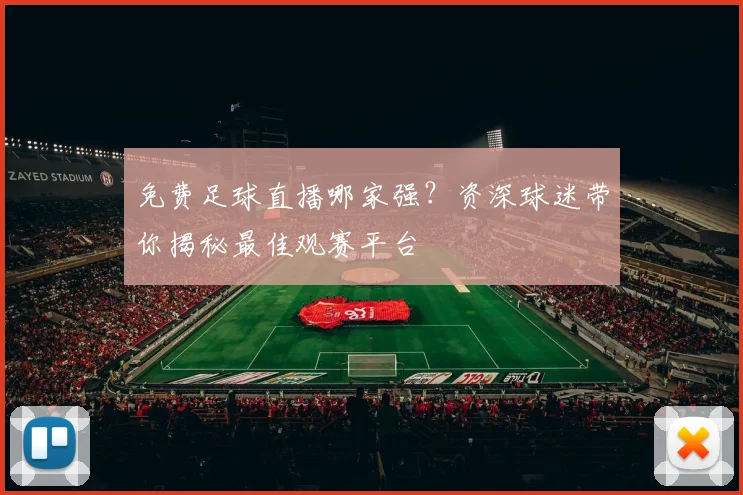 免费足球直播哪家强？资深球迷带你揭秘最佳观赛平台