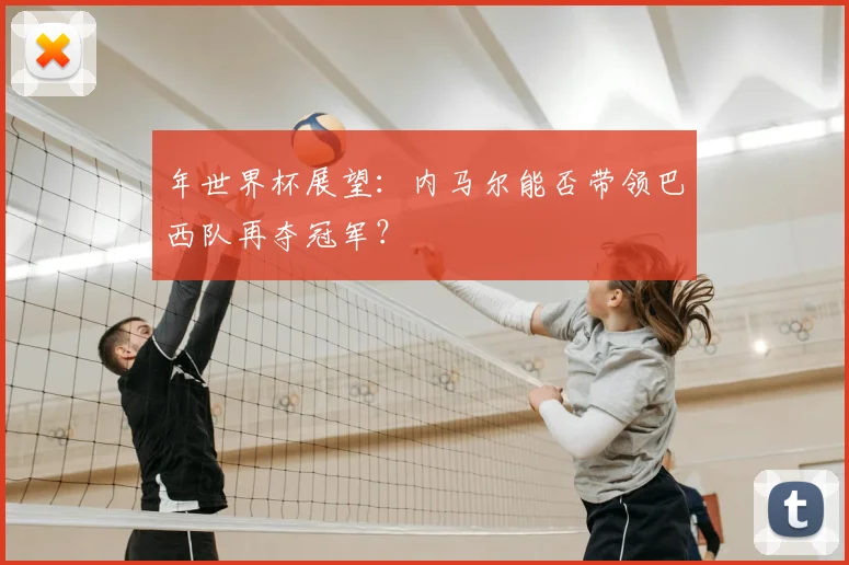年世界杯展望：内马尔能否带领巴西队再夺冠军？