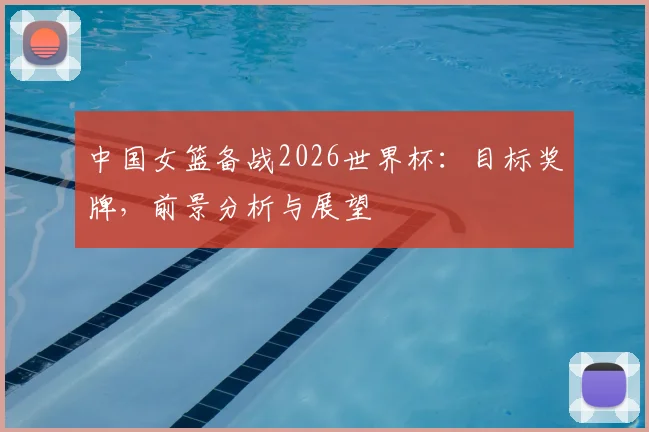 中国女篮备战2026世界杯：目标奖牌，前景分析与展望