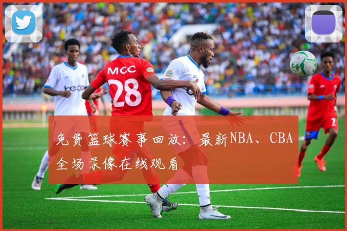 免费篮球赛事回放:最新NBA、CBA全场录像在线观看