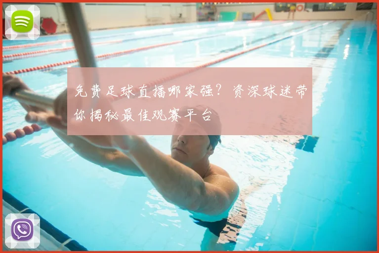 免费足球直播哪家强？资深球迷带你揭秘最佳观赛平台