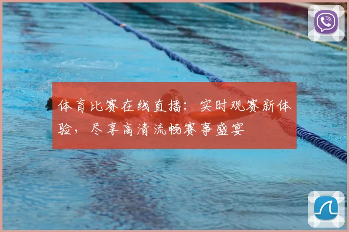 体育比赛在线直播：实时观赛新体验，尽享高清流畅赛事盛宴