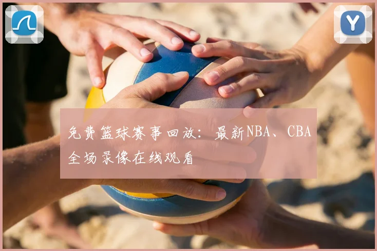 免费篮球赛事回放:最新NBA、CBA全场录像在线观看