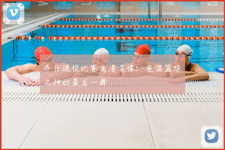 乔丹退役比赛高清录像:重温篮球之神的最后一舞