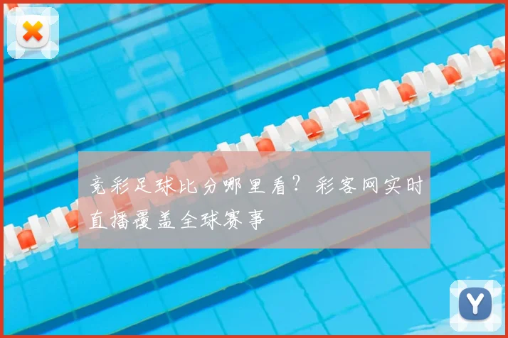 竞彩足球比分哪里看?彩客网实时直播覆盖全球赛事