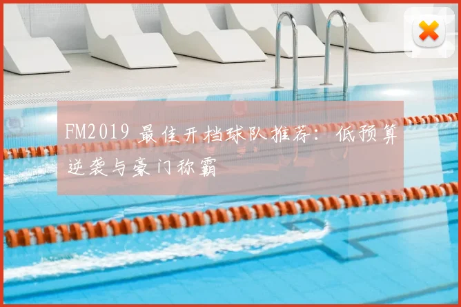 FM2019 最佳开档球队推荐:低预算逆袭与豪门称霸